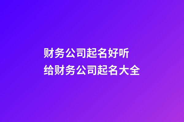 财务公司起名好听 给财务公司起名大全-第1张-公司起名-玄机派